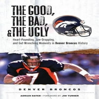 Good, The Bad, & The Ugly: a jó, a rossz, & The Ugly: Denver Broncos: szívdobogtató, állkapocs-csepegtető és Bélszorító